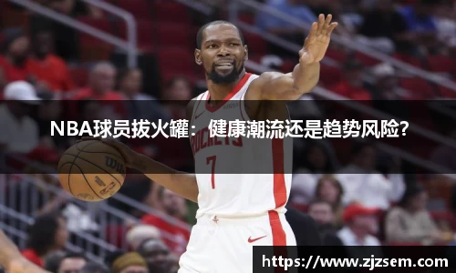 NBA球员拔火罐：健康潮流还是趋势风险？